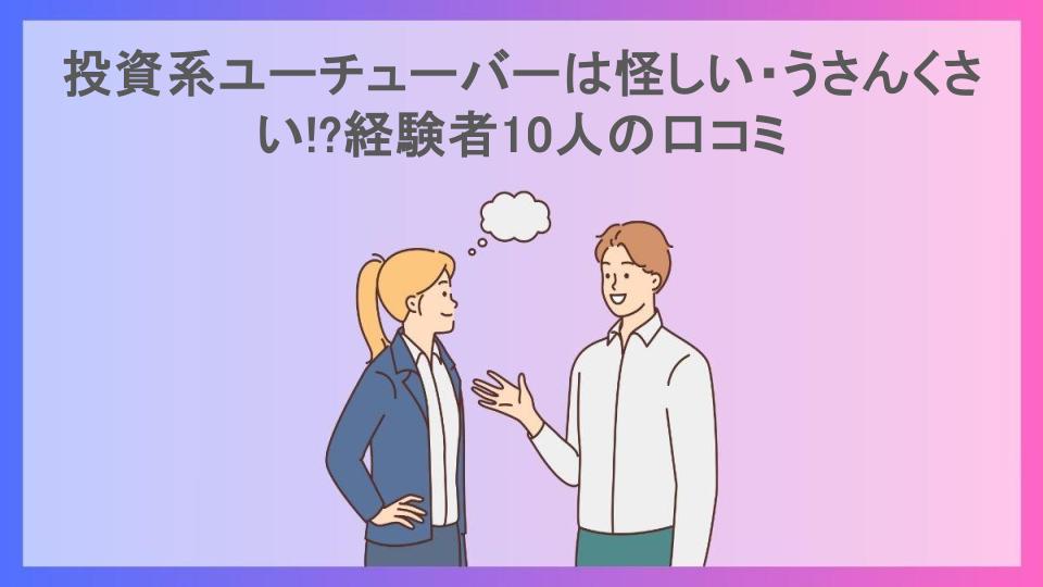 投資系ユーチューバーは怪しい・うさんくさい!?経験者10人の口コミ